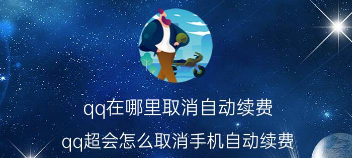 qq在哪里取消自动续费 qq超会怎么取消手机自动续费？